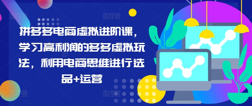 拼多多电商虚拟进阶课，学习高利润的多多虚拟玩法，利用电商思维进行选品+运营-16888副业资讯