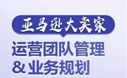 亚马逊大卖家-运营团队管理&业务规划，为你揭秘如何打造超强实力的运营团队-16888副业资讯