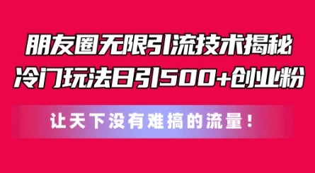 朋友圈无限引流技术，一个冷门玩法日引500+创业粉，让天下没有难搞的流量【揭秘】-16888副业资讯