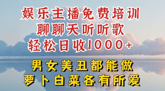 娱乐主播免费培训聊聊天听听歌轻松日收1K+，男女美丑都能做萝卜白菜各有所爱【揭秘】-16888副业资讯