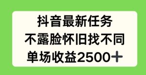 抖音最新任务，不露脸怀旧找不同，单场收益2.5k【揭秘】-16888副业资讯