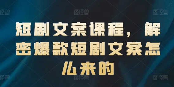 短剧文案课程，解密爆款短剧文案怎么来的-16888副业资讯