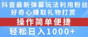 抖音弹幕最新玩法，利用粉丝好奇心赚取礼物打赏，轻松日入1000+-16888副业资讯