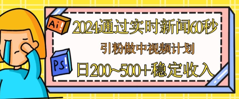 2024通过实时新闻60秒，引粉做中视频计划或者流量主，日几张稳定收入【揭秘】-16888副业资讯