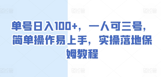 单号日入100+，一人可三号，简单操作易上手，实操落地保姆教程【揭秘】-16888副业资讯