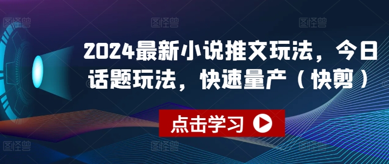 2024最新小说推文玩法，今日话题玩法，快速量产(快剪)-16888副业资讯