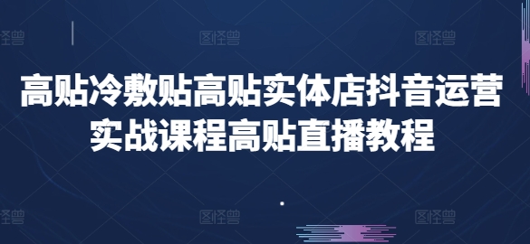 高贴冷敷贴高贴实体店抖音运营实战课程高贴直播教程-16888副业资讯
