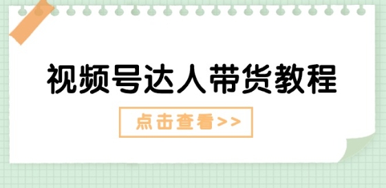 视频号达人带货教程：达人剧情打法(长期)+达人带货广告(短期)-16888副业资讯