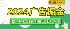 2024广告掘金，教大家如何养机提升手机权重，轻松日入100+【揭秘】-16888副业资讯