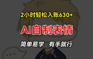 2小时轻松入账630+赚钱项目，手把手教你做AI自制表情，简单易学有手就行【揭秘】-16888副业资讯