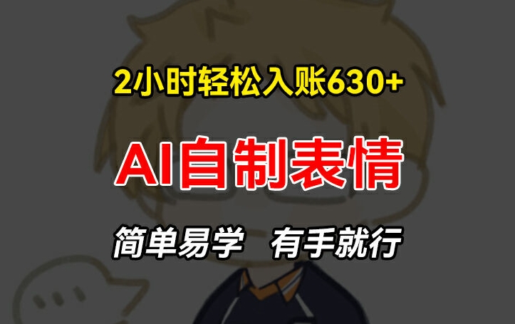 2小时轻松入账630+赚钱项目，手把手教你做AI自制表情，简单易学有手就行【揭秘】-16888副业资讯
