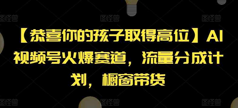 【恭喜你的孩子取得高位】AI视频号火爆赛道，流量分成计划，橱窗带货【揭秘】-16888副业资讯