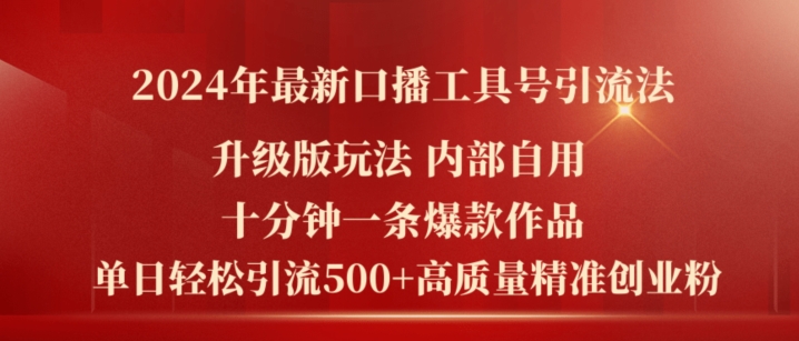 2024年最新升级版口播工具号引流法，十分钟一条爆款作品，日引流500+高质量精准创业粉-16888副业资讯