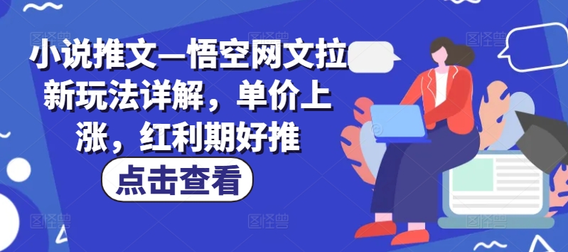 小说推文—悟空网文拉新玩法详解，单价上涨，红利期好推-16888副业资讯