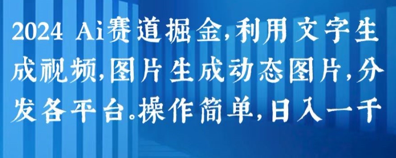 2024 Ai赛道掘金，利用文字生成视频，图片生成动态图片，分发各平台，操作简单，日入1k【揭秘】-16888副业资讯