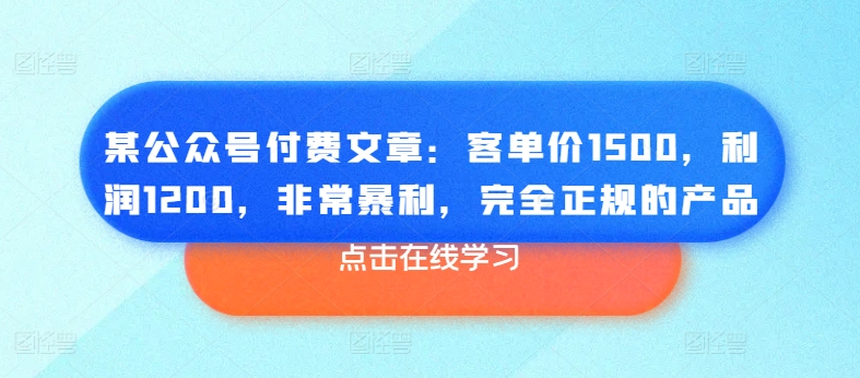 某公众号付费文章：客单价1500，利润1200，非常暴利，完全正规的产品-16888副业资讯