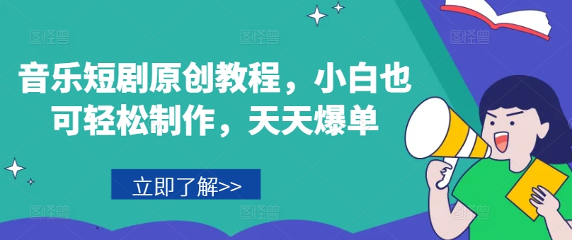 音乐短剧原创教程，小白也可轻松制作，天天爆单-16888副业资讯