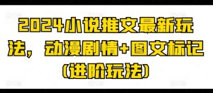 2024小说推文最新玩法,动漫剧情+图文标记(进阶玩法)-16888副业资讯