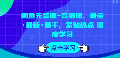 闲鱼无货源-高级班，最全·最新·最干，紧贴热点 深度学习-16888副业资讯