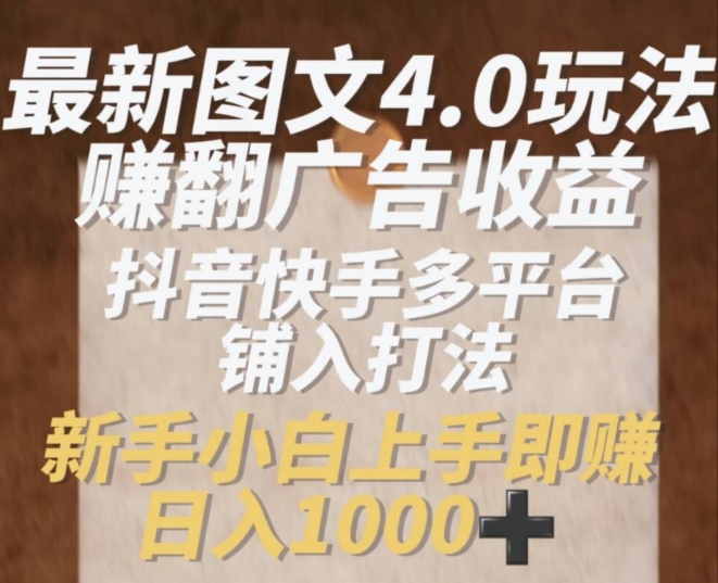 最新图文4.0玩法赚翻广告收益，抖音快手多平台铺入打法，新手小自上手即赚入1k【揭秘】-16888副业资讯