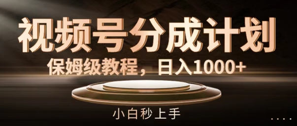 视频号分成计划保姆级教程，日入1K，小白秒上手【揭秘】-16888副业资讯