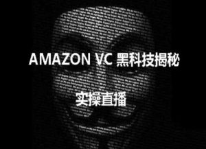 实操:AMAZON VC害人黑科技揭秘,跨境亚马逊教程-16888副业资讯