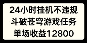 24小时无人挂JI不违规,斗破苍穹游戏任务,单场直播最高收益1280【揭秘】-16888副业资讯