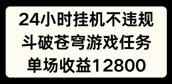 24小时无人挂JI不违规，斗破苍穹游戏任务，单场直播最高收益1280【揭秘】-16888副业资讯
