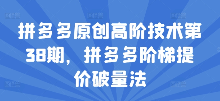 拼多多原创高阶技术第38期，拼多多阶梯提价破量法-16888副业资讯