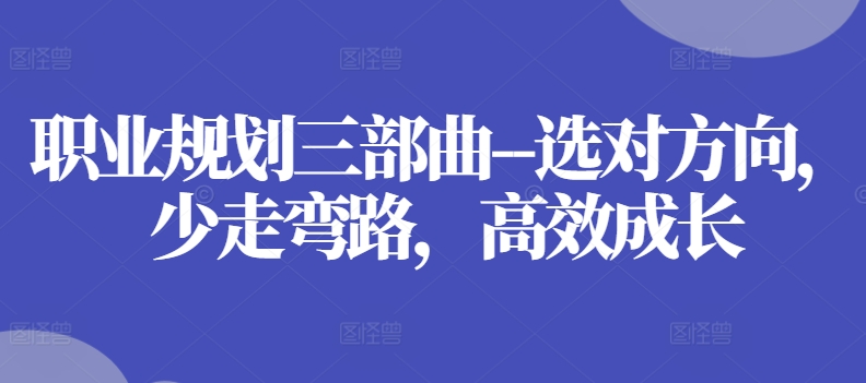 职业规划三部曲–选对方向，少走弯路，高效成长-16888副业资讯