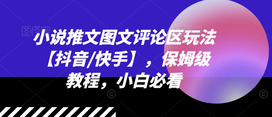 小说推文图文评论区玩法【抖音/快手】，保姆级教程，小白必看-16888副业资讯