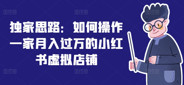 独家思路：如何操作一家月入过万的小红书虚拟店铺-16888副业资讯