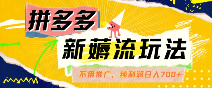 拼多多最新薅流玩法，无需开车推广，纯靠自然流吃饭-单纯赚50+利润，日入700+【揭秘】-16888副业资讯