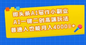 微头条AI写作小副业,AI一键二创高端玩法 普通人也能月入4000+【揭秘】-16888副业资讯