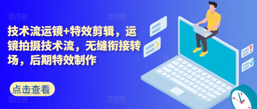技术流运镜+特效剪辑，​运镜拍摄技术流，无缝衔接转场，后期特效制作-16888副业资讯