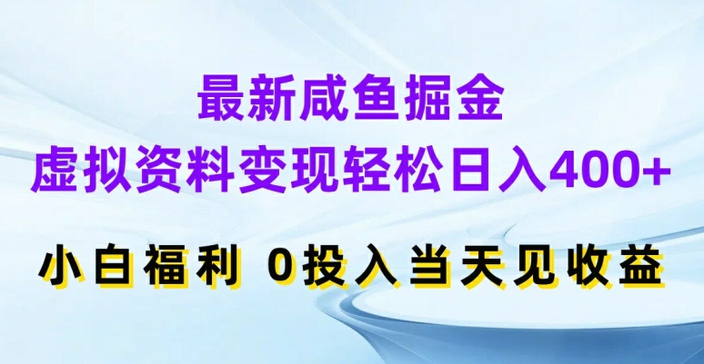最新咸鱼掘金，虚拟资料变现，轻松日入400+，小白福利，0投入当天见收益【揭秘】-16888副业资讯