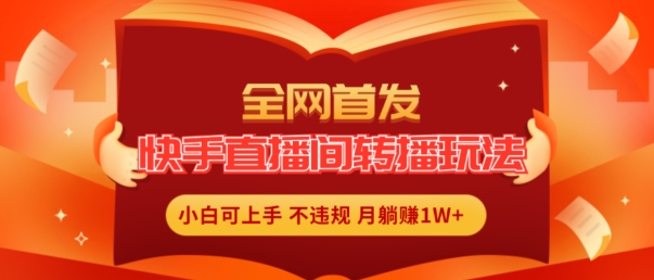 全网首发，快手直播间转播玩法简单躺赚，真正的全无人直播，小白轻松上手月入1W+【揭秘】-16888副业资讯