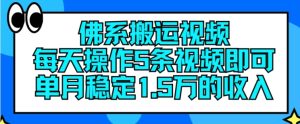 佛系搬运视频,每天操作5条视频,即可单月稳定15万的收人【揭秘】-16888副业资讯