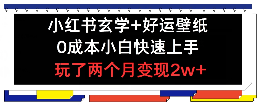 小红书玄学+好运壁纸玩法，0成本小白快速上手，玩了两个月变现2w+ 【揭秘】-16888副业资讯