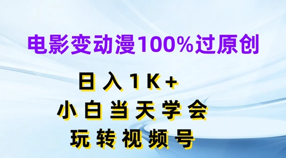电影变动漫100%过原创，日入1K+，小白当天学会，玩转视频号【揭秘】-16888副业资讯
