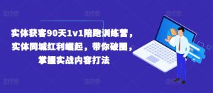 实体获客90天1v1陪跑训练营，实体同城红利崛起，带你破圈，掌握实战内容打法-16888副业资讯