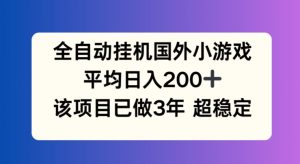 全自动挂机国外小游戏,平均日入200+,此项目已经做了3年 稳定持久【揭秘】-16888副业资讯
