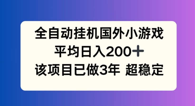 全自动挂机国外小游戏，平均日入200+，此项目已经做了3年 稳定持久【揭秘】-16888副业资讯