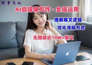 AI自媒体写作 → 价值变现,剖析爆文逻辑,无限接近10W+爆文体验课【揭秘】-16888副业资讯