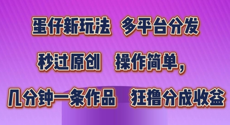 蛋仔新玩法，多平台分发，秒过原创，操作简单，几分钟一条作品，狂撸分成收益【揭秘】-16888副业资讯