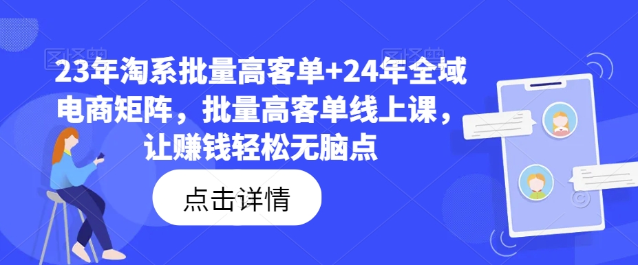 23年淘系批量高客单+24年全域电商矩阵，批量高客单线上课，让赚钱轻松无脑点-16888副业资讯