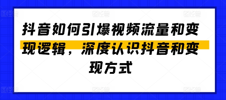 抖音如何引爆视频流量和变现逻辑，深度认识抖音和变现方式-16888副业资讯