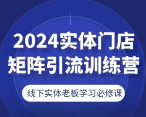2024实体门店矩阵引流训练营，线下实体老板学习必修课-16888副业资讯