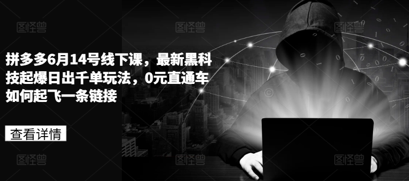 拼多多6月14号线下课，最新黑科技起爆日出千单玩法，0元直通车如何起飞一条链接-16888副业资讯