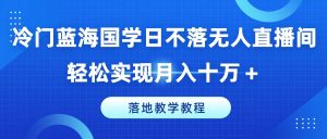 冷门蓝海国学日不落无人直播间，轻松实现月入十万+，落地教学教程【揭秘】-16888副业资讯
